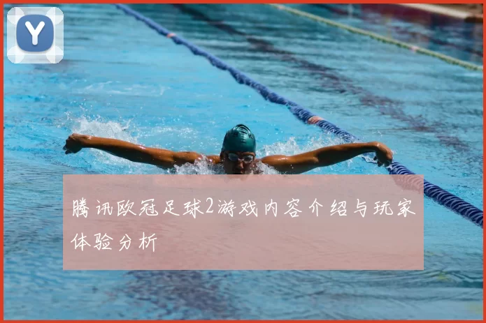 腾讯欧冠足球2游戏内容介绍与玩家体验分析
