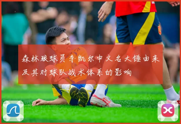 森林狼球员李凯尔中文名大锤由来及其对球队战术体系的影响