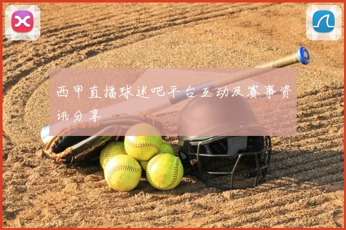 西甲直播球迷吧平台互动及赛事资讯分享