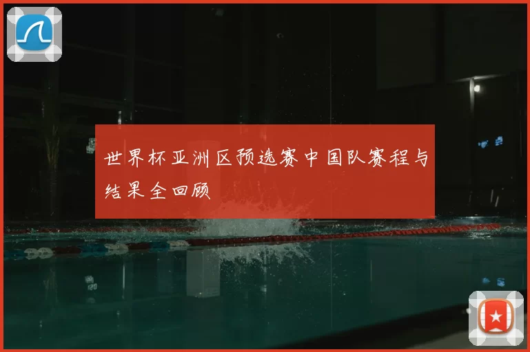 世界杯亚洲区预选赛中国队赛程与结果全回顾