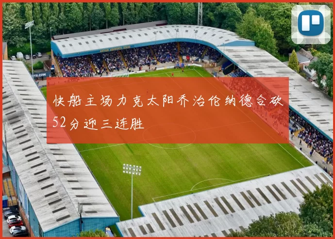 快船主场力克太阳乔治伦纳德合砍52分迎三连胜