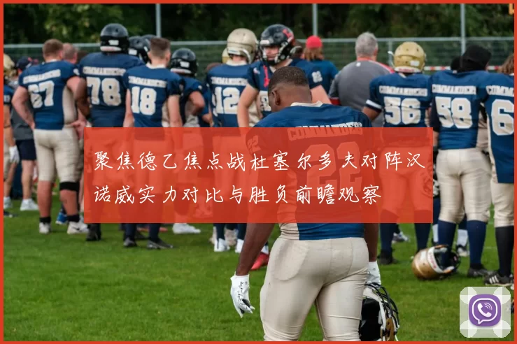 聚焦德乙焦点战杜塞尔多夫对阵汉诺威实力对比与胜负前瞻观察
