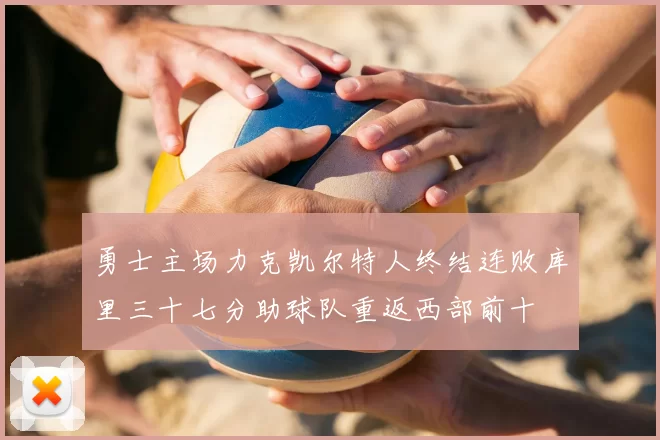 勇士主场力克凯尔特人终结连败库里三十七分助球队重返西部前十