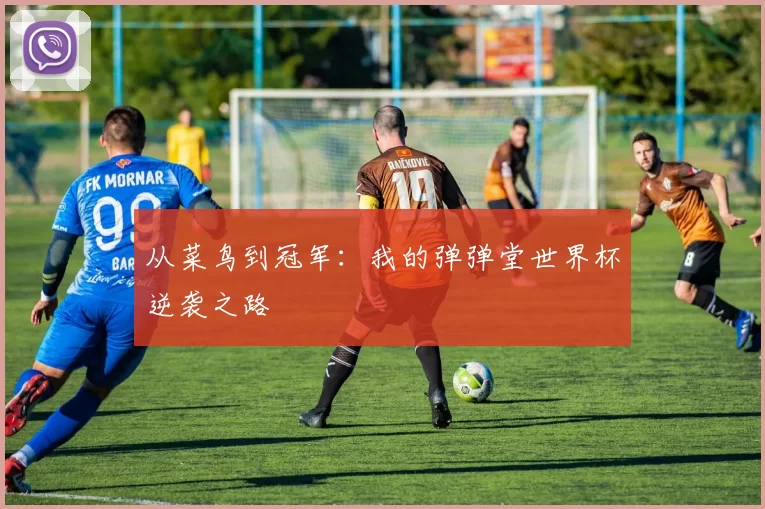 从菜鸟到冠军:我的弹弹堂世界杯逆袭之路