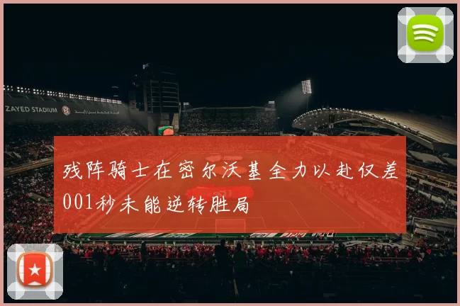 残阵骑士在密尔沃基全力以赴仅差001秒未能逆转胜局