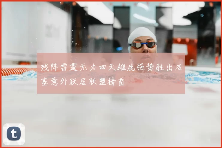 残阵雷霆无力回天雄鹿强势胜出活塞意外跃居联盟榜首