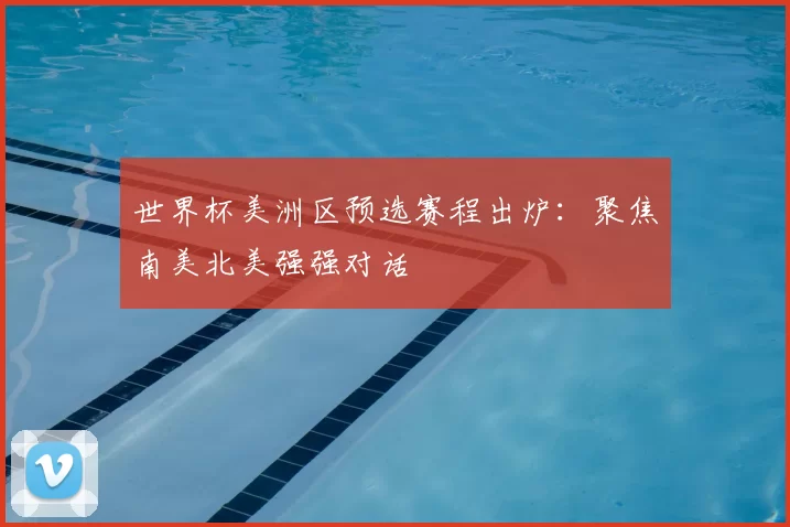 世界杯美洲区预选赛程出炉:聚焦南美北美强强对话
