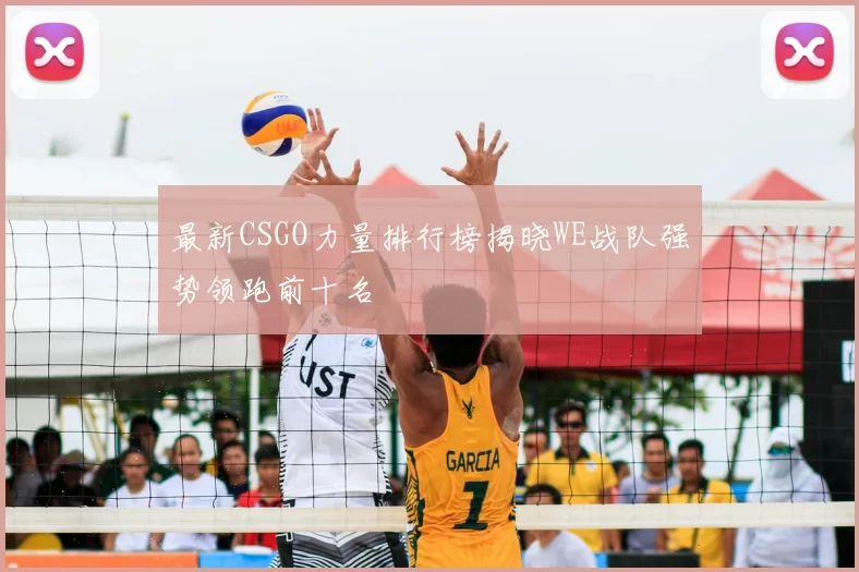 最新CSGO力量排行榜揭晓WE战队强势领跑前十名