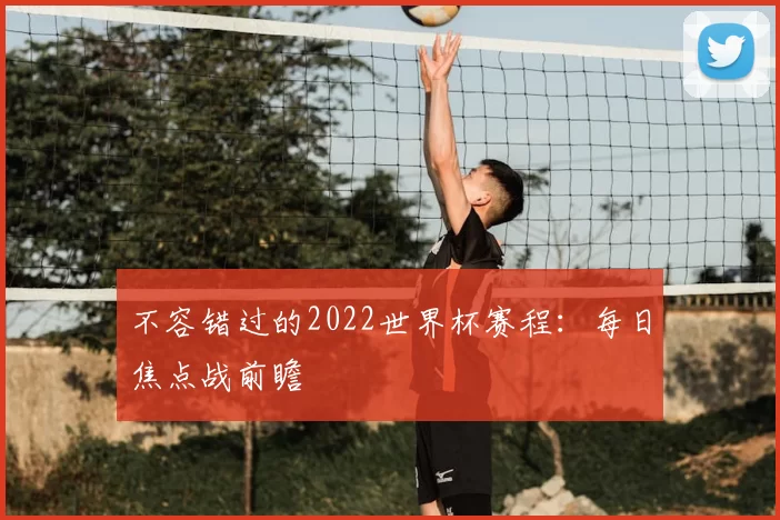 不容错过的2022世界杯赛程:每日焦点战前瞻