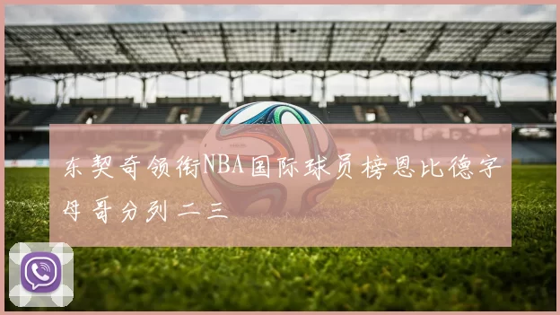 东契奇领衔NBA国际球员榜恩比德字母哥分列二三