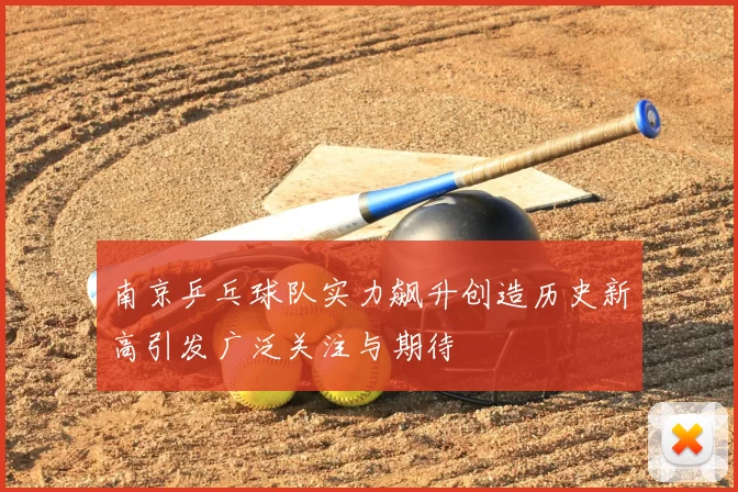 南京乒乓球队实力飙升创造历史新高引发广泛关注与期待