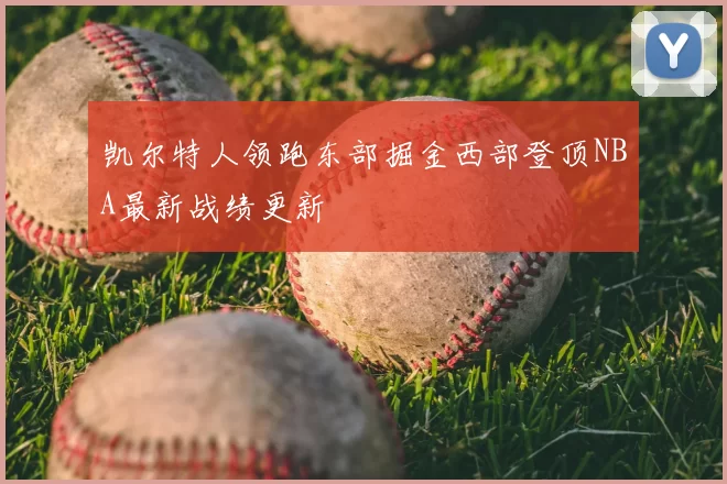 凯尔特人领跑东部掘金西部登顶NBA最新战绩更新