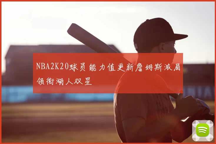 NBA2K20球员能力值更新詹姆斯浓眉领衔湖人双星