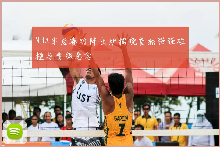 NBA季后赛对阵出炉揭晓首轮强强碰撞与晋级悬念