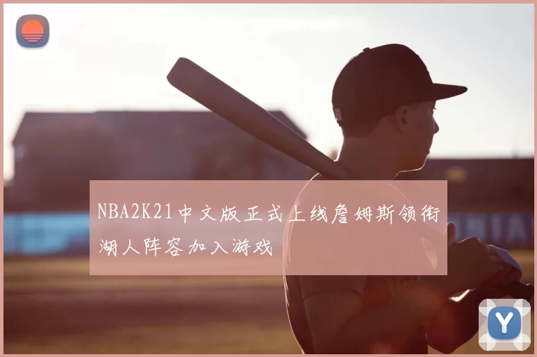 NBA2K21中文版正式上线詹姆斯领衔湖人阵容加入游戏