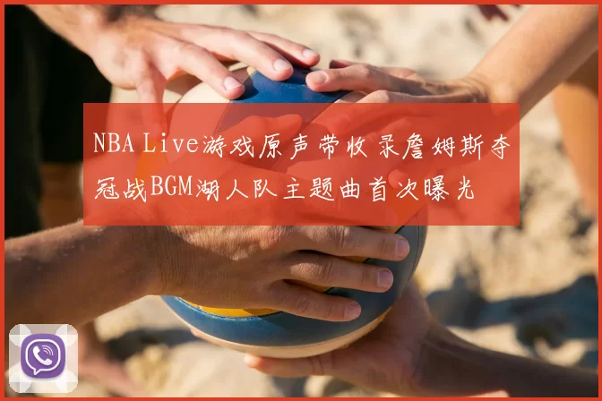NBA Live游戏原声带收录詹姆斯夺冠战BGM湖人队主题曲首次曝光