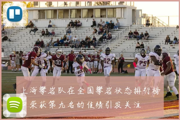 上海攀岩队在全国攀岩状态排行榜中荣获第九名的佳绩引发关注