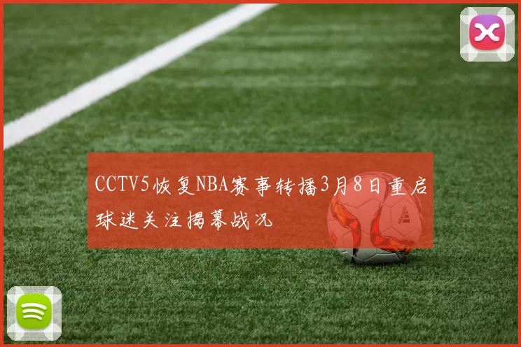 CCTV5恢复NBA赛事转播3月8日重启球迷关注揭幕战况