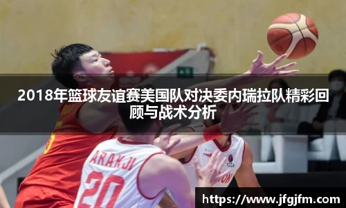 2018年篮球友谊赛美国队对决委内瑞拉队精彩回顾与战术分析