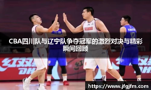 CBA四川队与辽宁队争夺冠军的激烈对决与精彩瞬间回顾