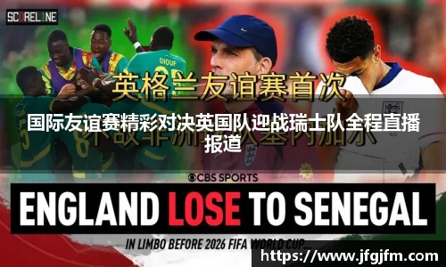 国际友谊赛精彩对决英国队迎战瑞士队全程直播报道