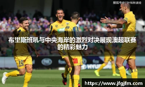 布里斯班吼与中央海岸的激烈对决展现澳超联赛的精彩魅力